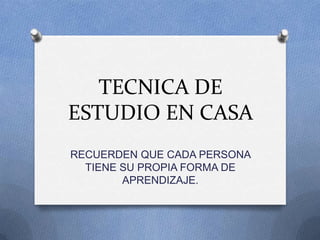 TECNICA DE
ESTUDIO EN CASA
RECUERDEN QUE CADA PERSONA
TIENE SU PROPIA FORMA DE
APRENDIZAJE.
 