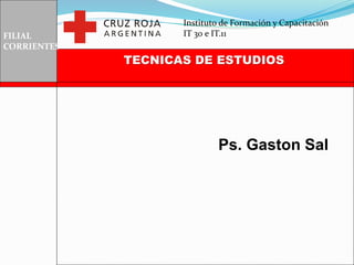 FILIAL
CORRIENTES
TECNICAS DE ESTUDIOS
Ps. Gaston Sal
Instituto de Formación y Capacitación
IT 30 e IT.11
 
