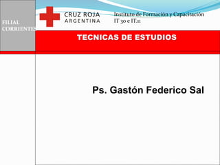 FILIAL
CORRIENTES
TECNICAS DE ESTUDIOS
Ps. Gastón Federico Sal
Instituto de Formación y Capacitación
IT 30 e IT.11
 