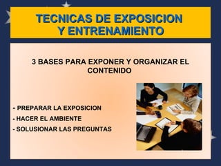 TECNICAS DE EXPOSICION  Y ENTRENAMIENTO 3 BASES PARA EXPONER Y ORGANIZAR EL CONTENIDO  -  PREPARAR LA EXPOSICION - HACER EL AMBIENTE - SOLUSIONAR LAS PREGUNTAS 