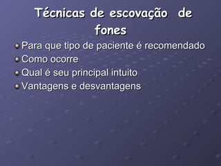 Técnicas de escovação  de fones Para que tipo de paciente é recomendado Como ocorre Qual é seu principal intuito Vantagens e desvantagens  