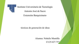 Instituto Universitario de Tecnología
Antonio José de Sucre
Extensión Barquisimeto
técnicas de generación de ideas
Alumna: Nohelis Montilla
CI:25.627.757
 