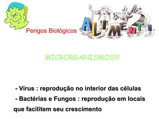 Perigos Biológicos

MICRORGANISMOS!!!

- Vírus : reprodução no interior das células
- Bactérias e Fungos : reprodução em locais
que facilitem seu crescimento

 