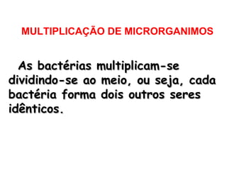 MULTIPLICAÇÃO DE MICRORGANIMOS

As bactérias multiplicam-se
dividindo-se ao meio, ou seja, cada
bactéria forma dois outros seres
idênticos.

 