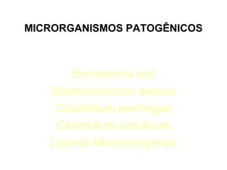 MICRORGANISMOS PATOGÊNICOS

Escherichia coli
Staphylococcus aureus
Clostridium perfringes
Clostridium botulinum
Listeria Monocytogenes

 