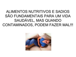 ALIMENTOS NUTRITIVOS E SADIOS
SÃO FUNDAMENTAIS PARA UM VIDA
SAUDÁVEL, MAS QUANDO
CONTAMINADOS, PODEM FAZER MAL!!!

 