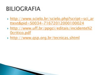  http://www.scielo.br/scielo.php?script=sci_ar
ttext&pid=S0034-71672012000100024
 http://www.uff.br/ppgci/editais/incidente%2
0critico.pdf
 http://www.qsp.org.br/tecnicas.shtml
 