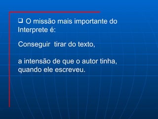 Conseguir  tirar do texto, a intensão de que o autor tinha,  quando ele escreveu.  O missão mais importante do  Interprete é: 