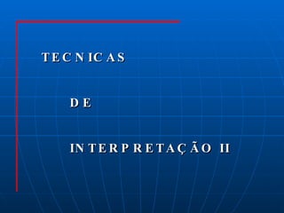 TECNICAS  DE  INTERPRETAÇÃO II 