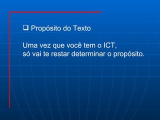 Propósito do Texto Uma vez que você tem o ICT,  só vai te restar determinar o propósito. 