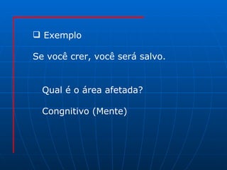 Exemplo Se você crer, você será salvo. Qual é o área afetada? Congnitivo (Mente)  