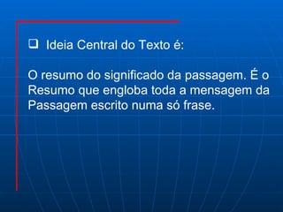 Ideia Central do Texto é: O resumo do significado da passagem. É o  Resumo que engloba toda a mensagem da Passagem escrito numa só frase. 