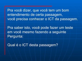 Pra você dizer, que você tem um bom entendimento de certa passagem, você precisa conhecer o ICT da passagem. Pra saber isto, você pode fazer um teste  em você mesmo fazendo a seguinte  Pergunta:  Qual é o ICT desta passagem?  