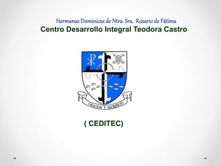 HermanasDominicas de Ntra. Sra. Rosariode Fátima
Centro Desarrollo Integral Teodora Castro
( CEDITEC)
 