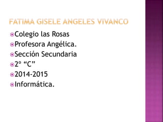 Colegio las Rosas
Profesora Angélica.
Sección Secundaria
2º “C”
2014-2015
Informática.
 