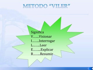METODO “VILER”<br />Significa <br />V…….Visionar<br />I……..Interrogar<br />L……..Leer<br />E……...Explicar<br />R……..Resumir...