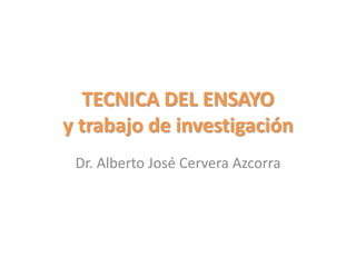 TECNICA DEL ENSAYO
y trabajo de investigación
Dr. Alberto José Cervera Azcorra
 