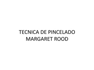 TECNICA DE PINCELADO
MARGARET ROOD

 