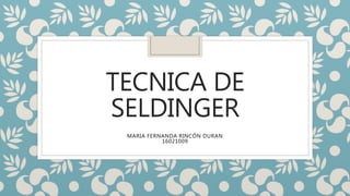 TECNICA DE
SELDINGER
MARIA FERNANDA RINCÓN DURAN
16021009
 