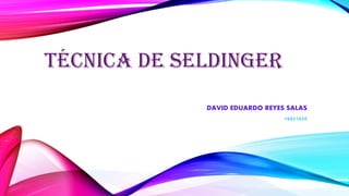 TÉCNICA DE SELDINGER
DAVID EDUARDO REYES SALAS
16021020
 