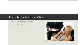 Desensibilización Sistemática
Camila Alexandra Agudelo Bermúdez.
Lina Marcera Sapuy Ruiz.
 