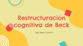 Restructuración
cognitiva de Beck
Mg. Pablo Tacsa P.
 