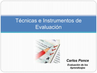 Carlos Ponce
Evaluación de los
Aprendizajes
Técnicas e Instrumentos de
Evaluación
 
