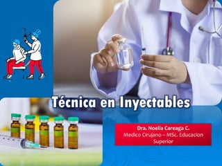 Técnica en Inyectables
Dra. Noelia Careaga C.
Medico Cirujano – MSc. Educacion
Superior
 