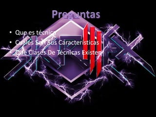 • Que es técnica
• Cuales Son Sus Características
• Que Clases De Técnicas Existen
 