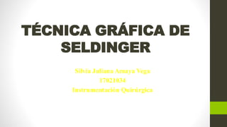 TÉCNICA GRÁFICA DE
SELDINGER
Silvia Juliana Amaya Vega
17021034
Instrumentación Quirúrgica
 