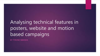 Analysing technical features in
posters, website and motion
based campaigns
BY TYRONE SIBANDA
 