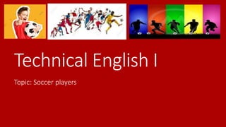 Technical English I
Topic: Soccer players
 