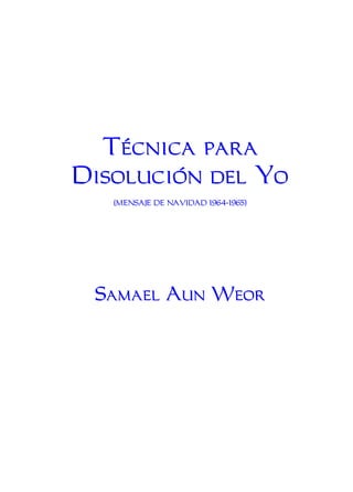Técnica para
Disolución del Yo
(MENSAJE DE NAVIDAD 1964-1965)
Samael Aun Weor
Iglesia Cristiana Gnóstica Litelantes & Samael Aun Weor
www.iglisaw.net
1
 