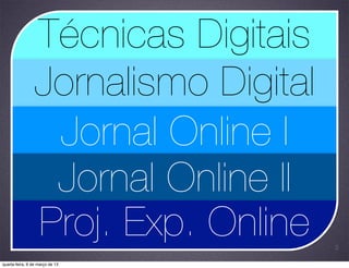 Técnicas Digitais
                 Jornalismo Digital
                  Jornal Online I
                  Jornal Online II
                 Proj. Exp. Online    2

quarta-feira, 6 de março de 13
 