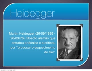 Heidegger
                Martin Heidegger (26/09/1889 -
                 26/03/76), filósofo alemão que
                  estudou a técnica e a criticou
                 por “provocar o esquecimento
                                         do Ser”


                                                   7

quarta-feira, 6 de março de 13
 
