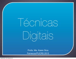 Técnicas
                                  Digitais
                                    Profa. Me. Karen Sica
                                   Famecos/PUCRS 2013

quarta-feira, 6 de março de 13
 