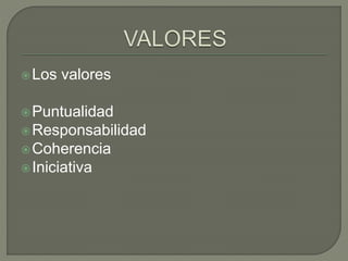 Los valores
Puntualidad
Responsabilidad
Coherencia
Iniciativa
 