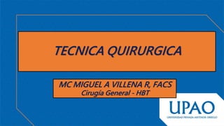 TECNICA QUIRURGICA
MC MIGUEL A VILLENA R, FACS
Cirugía General - HBT
 