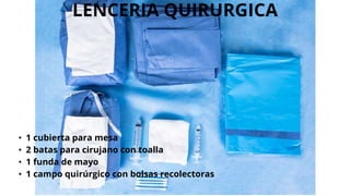 LENCERIA QUIRURGICA
• 1 cubierta para mesa
• 2 batas para cirujano con toalla
• 1 funda de mayo
• 1 campo quirúrgico con bolsas recolectoras
 