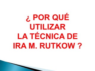 ¿ POR QUÉ UTILIZARLA TÉCNICA DEIRA M. RUTKOW ?