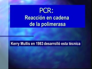 PCR:  Reacción en cadena  de la polimerasa Kerry Mullis en 1983   desarrolló esta técnica 