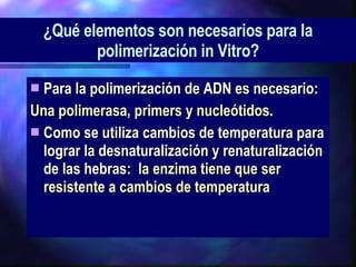 Para la polimerización de ADN es necesario: Una polimerasa, primers y nucleótidos . Como se utiliza cambios de temperatura para lograr la desnaturalización y renaturalización de las hebras:  la enzima tiene que ser resistente a cambios de temperatura ¿Qué elementos son necesarios para la polimerización in Vitro? 