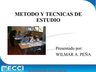 METODO Y TECNICAS DE ESTUDIO Presentado por: WILMAR A. PEÑA 