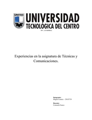 Experiencias en la asignatura de Técnicas y
Comunicaciones.

Integrante:
Miguel Linares – 25635739
Docente:
Consuela Franco

 