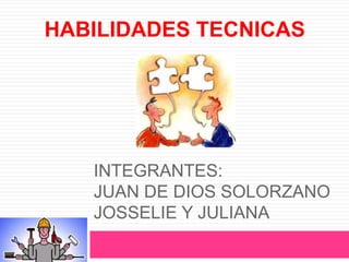 HABILIDADES TECNICAS 
INTEGRANTES: 
JUAN DE DIOS SOLORZANO 
JOSSELIE Y JULIANA 
 