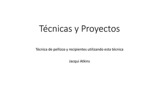 Técnicas y Proyectos
Técnica de pellizco y recipientes utilizando esta técnica
Jacqui Atkins
 