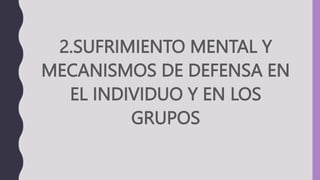 2.SUFRIMIENTO MENTAL Y
MECANISMOS DE DEFENSA EN
EL INDIVIDUO Y EN LOS
GRUPOS
 