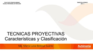 TECNICAS PROYECTIVAS
Características y Clasificación
Mg. María Luisa Bedoya Suárez
FACULTAD DE CIENCIAS HUMANAS
ESCUELA PROFESIONAL DE PSICOLOGÍA
SEMESTRE ACADÉMICO
2020 – II
 