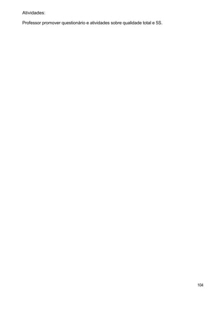 Atividades:
Professor promover questionário e atividades sobre qualidade total e 5S.
104
 