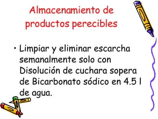 Almacenamiento de productos perecibles Limpiar y eliminar escarcha semanalmente solo con Disolución de cuchara sopera de Bicarbonato sódico en 4.5 l de agua. 
